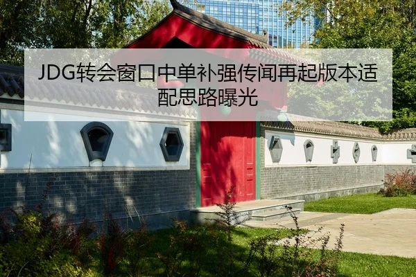 JDG转会窗口中单补强传闻再起版本适配思路曝光